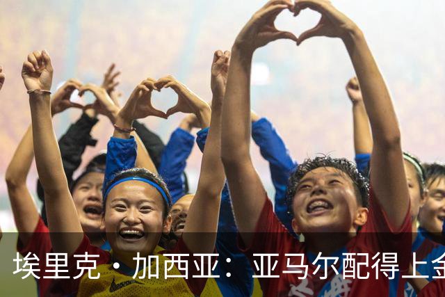 埃里克·加西亚：亚马尔配得上金球奖 我们完全有能力争欧冠冠军