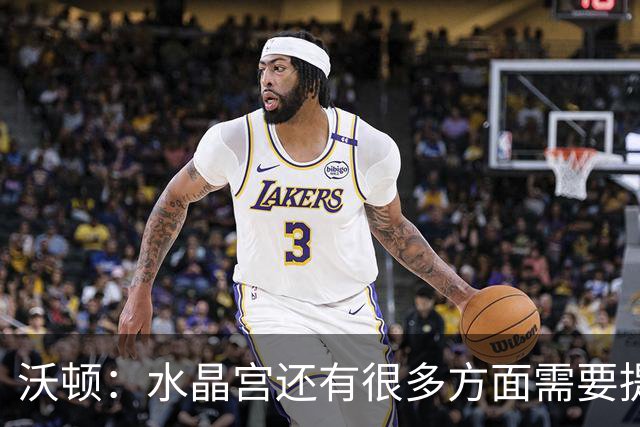 沃顿：水晶宫还有很多方面需要提升，不过我们在朝着正确方向迈进