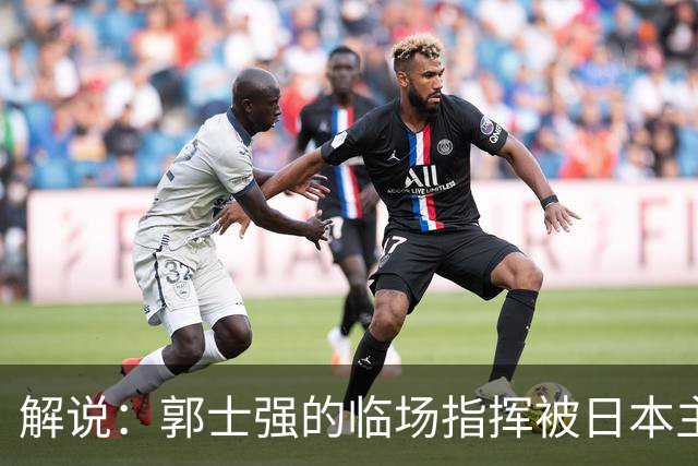 解说：郭士强的临场指挥被日本主帅完爆 后者曾是锡伯杜助教